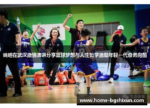 姚明在武汉激情演讲分享篮球梦想与人生哲学激励年轻一代奋勇向前