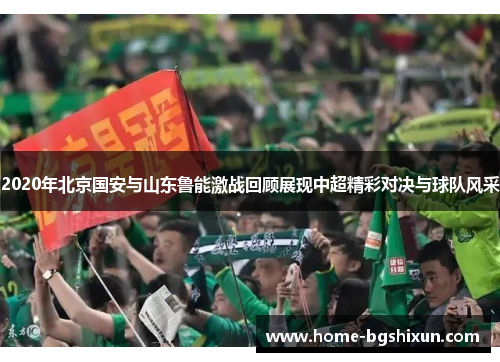 2020年北京国安与山东鲁能激战回顾展现中超精彩对决与球队风采