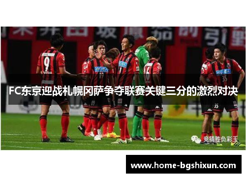FC东京迎战札幌冈萨争夺联赛关键三分的激烈对决