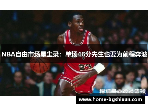 NBA自由市场星尘录：单场46分先生也要为前程奔波