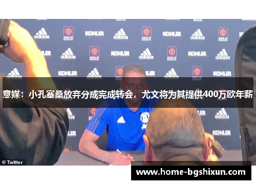 意媒：小孔塞桑放弃分成完成转会，尤文将为其提供400万欧年薪
