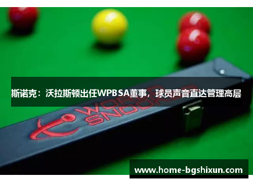 斯诺克：沃拉斯顿出任WPBSA董事，球员声音直达管理高层