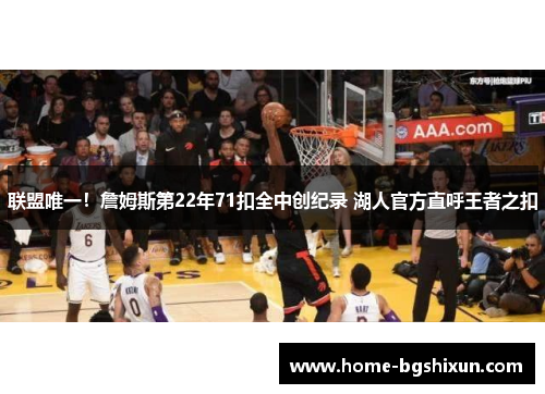 联盟唯一！詹姆斯第22年71扣全中创纪录 湖人官方直呼王者之扣