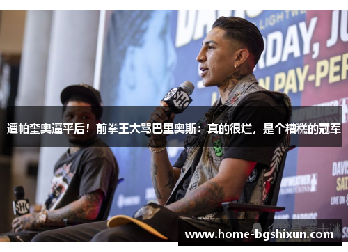 遭帕奎奥逼平后！前拳王大骂巴里奥斯：真的很烂，是个糟糕的冠军
